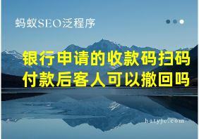 银行申请的收款码扫码付款后客人可以撤回吗