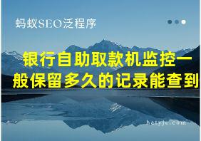 银行自助取款机监控一般保留多久的记录能查到