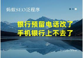 银行预留电话改了手机银行上不去了