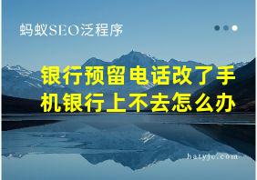 银行预留电话改了手机银行上不去怎么办