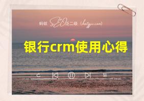 银行crm使用心得