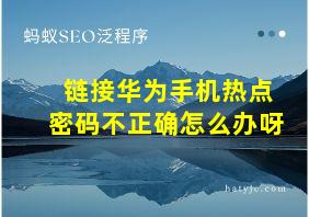 链接华为手机热点密码不正确怎么办呀