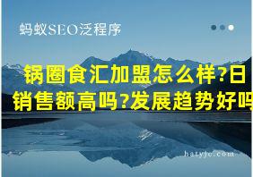 锅圈食汇加盟怎么样?日销售额高吗?发展趋势好吗