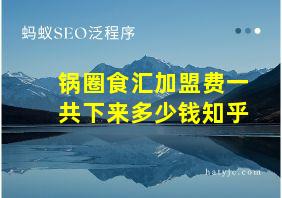 锅圈食汇加盟费一共下来多少钱知乎