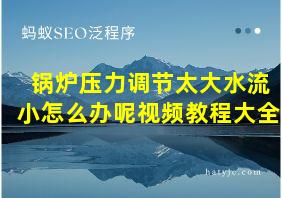 锅炉压力调节太大水流小怎么办呢视频教程大全