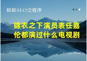 锦衣之下演员表任嘉伦都演过什么电视剧