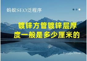 镀锌方管镀锌层厚度一般是多少厘米的