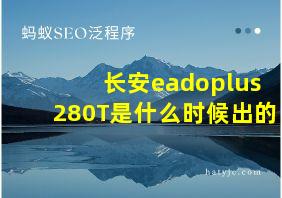 长安eadoplus280T是什么时候出的