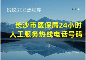 长沙市医保局24小时人工服务热线电话号码