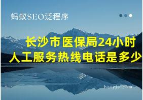 长沙市医保局24小时人工服务热线电话是多少