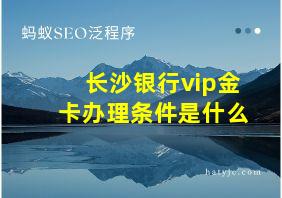 长沙银行vip金卡办理条件是什么