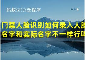 门禁人脸识别如何录入人脸名字和实际名字不一样行吗