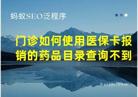 门诊如何使用医保卡报销的药品目录查询不到