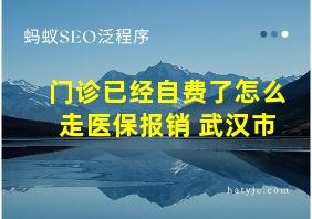 门诊已经自费了怎么走医保报销 武汉市