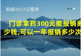 门诊拿药300元能报销多少钱,可以一年报销多少次