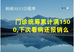 门诊统筹累计满1500,下次看病还报销么