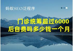 门诊统筹超过6000后自费吗多少钱一个月