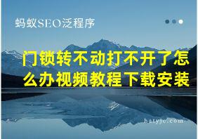 门锁转不动打不开了怎么办视频教程下载安装