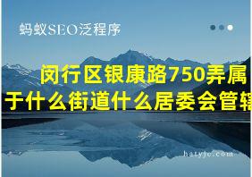 闵行区银康路750弄属于什么街道什么居委会管辖