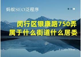 闵行区银康路750弄属于什么街道什么居委