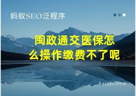 闽政通交医保怎么操作缴费不了呢