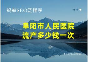 阜阳市人民医院流产多少钱一次