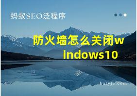 防火墙怎么关闭windows10