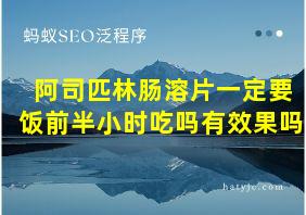 阿司匹林肠溶片一定要饭前半小时吃吗有效果吗