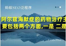 阿尔兹海默症的药物治疗主要包括两个方面,一是 二是