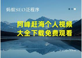 阿峰赶海个人视频大全下载免费观看