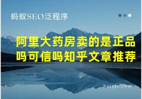 阿里大药房卖的是正品吗可信吗知乎文章推荐