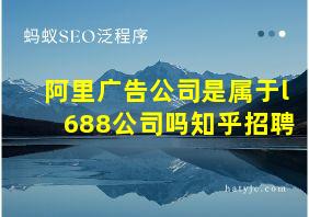 阿里广告公司是属于l688公司吗知乎招聘