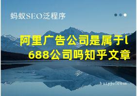 阿里广告公司是属于l688公司吗知乎文章