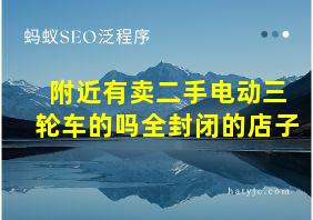 附近有卖二手电动三轮车的吗全封闭的店子