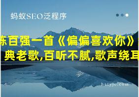 陈百强一首《偏偏喜欢你》经典老歌,百听不腻,歌声绕耳