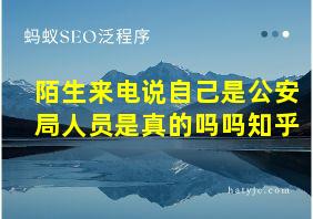 陌生来电说自己是公安局人员是真的吗吗知乎