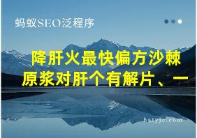 降肝火最快偏方沙棘原浆对肝个有解片、一