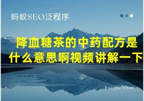 降血糖茶的中药配方是什么意思啊视频讲解一下