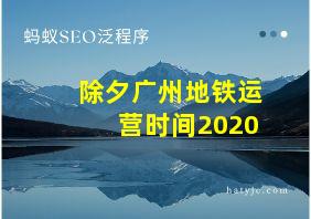 除夕广州地铁运营时间2020