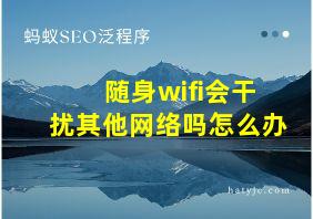 随身wifi会干扰其他网络吗怎么办