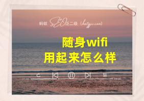 随身wifi用起来怎么样