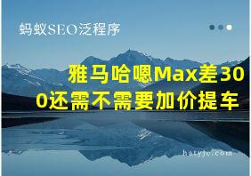 雅马哈嗯Max差300还需不需要加价提车