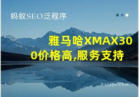 雅马哈XMAX300价格高,服务支持