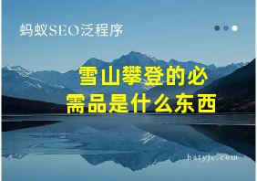 雪山攀登的必需品是什么东西