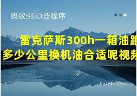 雷克萨斯300h一箱油跑多少公里换机油合适呢视频