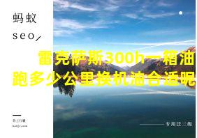 雷克萨斯300h一箱油跑多少公里换机油合适呢