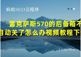 雷克萨斯570的后备箱不自动关了怎么办视频教程下载