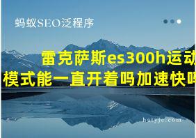 雷克萨斯es300h运动模式能一直开着吗加速快吗