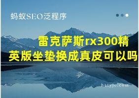 雷克萨斯rx300精英版坐垫换成真皮可以吗