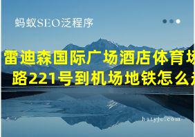 雷迪森国际广场酒店体育场路221号到机场地铁怎么走